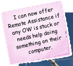  I can now offer Remote Assistance if any OW is stuck or needs help doing something on their computer.
