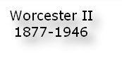 Worcester II 
1877-1946
